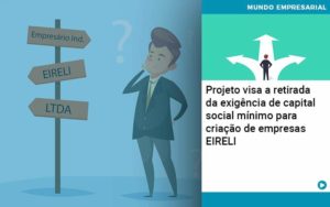 Projeto Visa A Retirada Da Exigência De Capital Social Mínimo Para Criação De Empresas Eireli Organização Contábil Lawini - Empresa Simples | PLanos Simples Nacional / Planos MEI