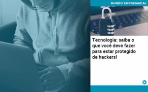 Tecnologia Saiba O Que Voce Deve Fazer Para Estar Protegido De Hackers Organização Contábil Lawini - Empresa Simples | PLanos Simples Nacional / Planos MEI