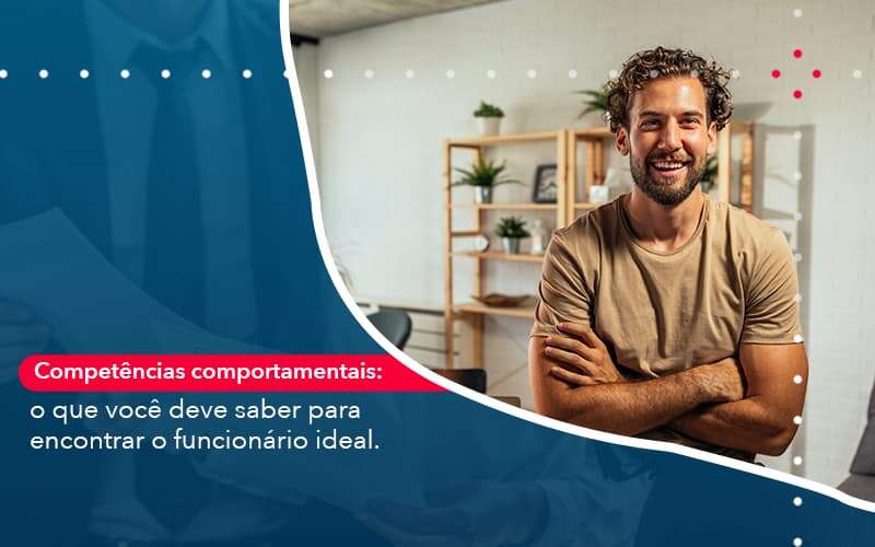 Competencias Comportamntais O Que Voce Deve Saber Para Encontrar O Funcionario Ideal Organização Contábil Lawini - Empresa Simples | PLanos Simples Nacional / Planos MEI